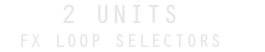 2 UNITS FX LOOP SELECTORS