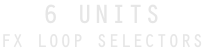 6 UNITS FX LOOP SELECTORS